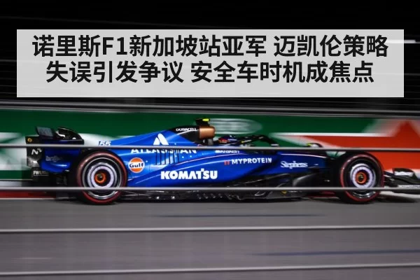 诺里斯F1新加坡站亚军 迈凯伦策略失误引发争议 安全车时机成焦点
