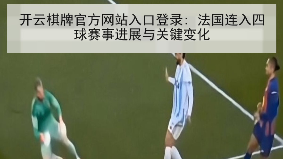 开云棋牌官方网站入口登录: 法国连入四球赛事进展与关键变化 开云棋牌官方网站入口登录: 法国连入四球赛事进展与关键变化